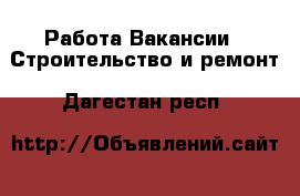 Работа Вакансии - Строительство и ремонт. Дагестан респ.